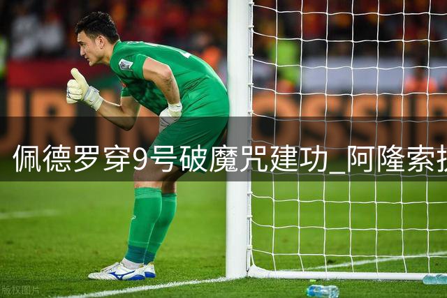 佩德罗穿9号破魔咒建功 阿隆索执教切尔西首战告捷